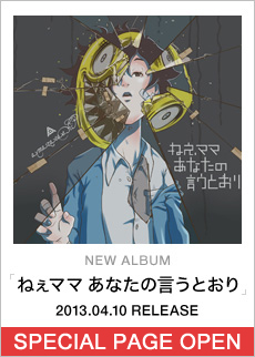 NEW ALBUM「ねえママ あなたの言うとおり」2013.04.10 RELEASE　SPECIAL PAGE OPEN 